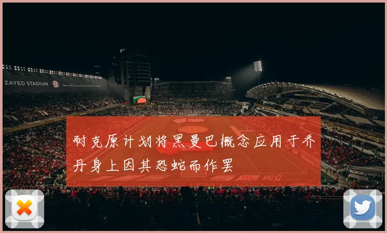 耐克原计划将黑曼巴概念应用于乔丹身上因其恐蛇而作罢