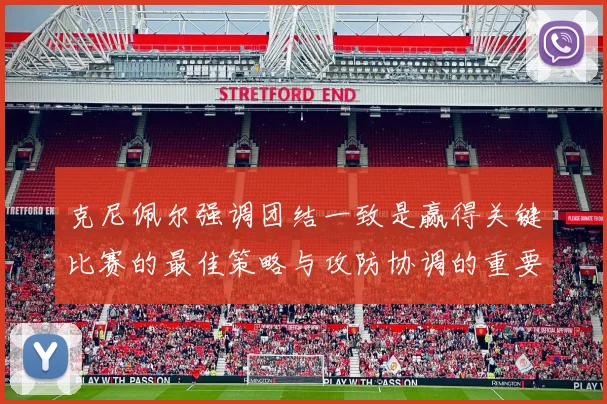 克尼佩尔强调团结一致是赢得关键比赛的最佳策略与攻防协调的重要性