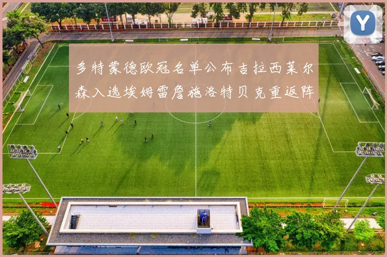 多特蒙德欧冠名单公布吉拉西莱尔森入选埃姆雷詹施洛特贝克重返阵容