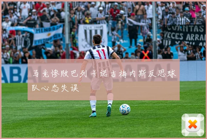 马竞惨败巴列卡诺吉梅内斯反思球队心态失误