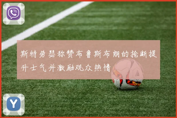 斯特劳瑟称赞布鲁斯布朗的抢断提升士气并激励观众热情