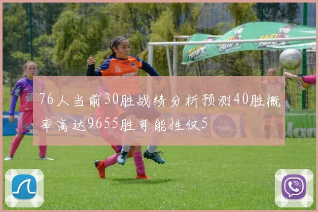 76人当前30胜战绩分析预测40胜概率高达9655胜可能性仅5