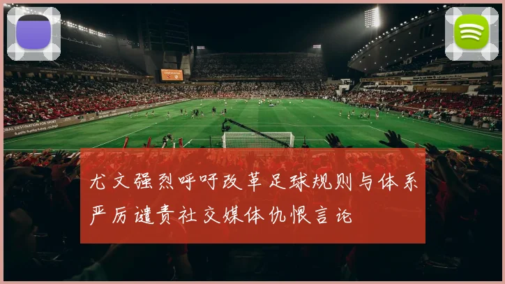 尤文强烈呼吁改革足球规则与体系严厉谴责社交媒体仇恨言论