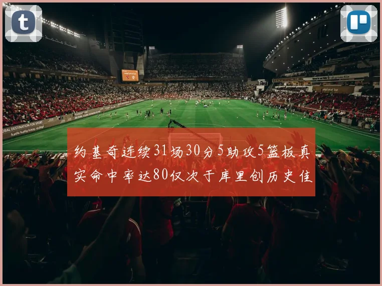 约基奇连续31场30分5助攻5篮板真实命中率达80仅次于库里创历史佳绩