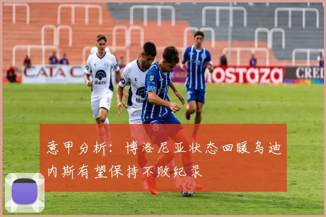 意甲分析：博洛尼亚状态回暖乌迪内斯有望保持不败纪录