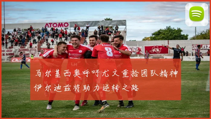 马尔基西奥呼吁尤文重拾团队精神伊尔迪兹将助力逆转之路