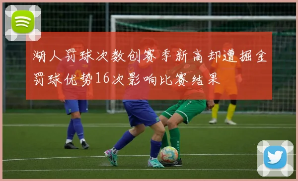 湖人罚球次数创赛季新高却遭掘金罚球优势16次影响比赛结果