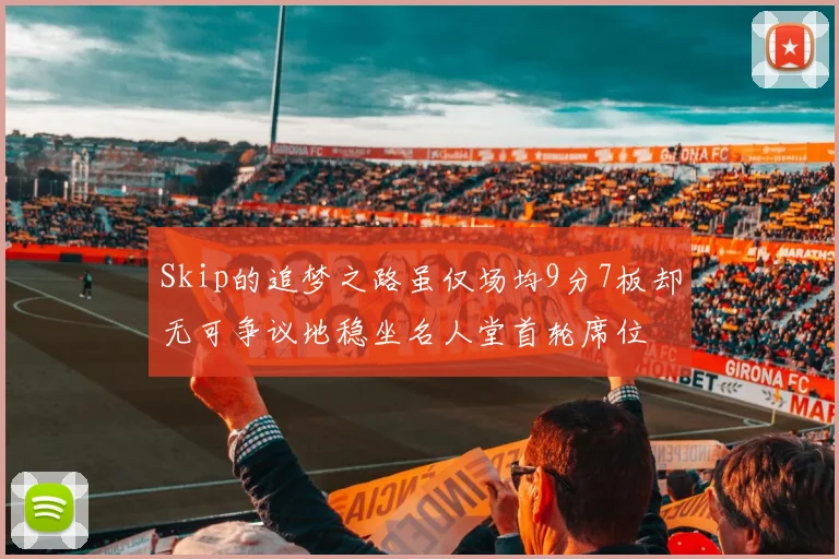 Skip的追梦之路虽仅场均9分7板却无可争议地稳坐名人堂首轮席位