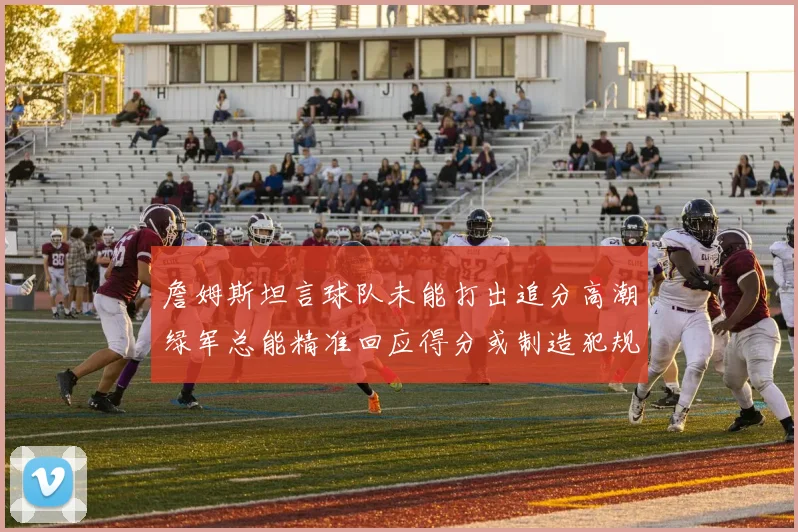 詹姆斯坦言球队未能打出追分高潮绿军总能精准回应得分或制造犯规