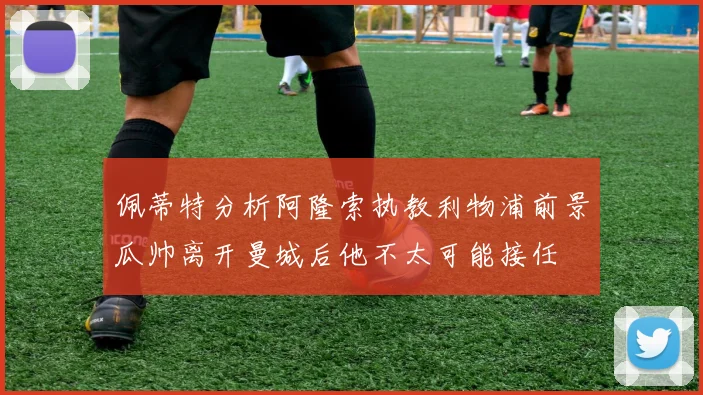 佩蒂特分析阿隆索执教利物浦前景瓜帅离开曼城后他不太可能接任